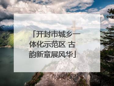 开封市城乡一体化示范区 古韵新章展风华