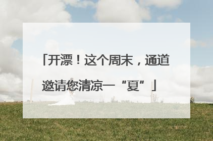 开漂！这个周末，通道邀请您清凉一“夏”