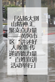 弘扬大别山精神 汇聚支点力量——黄冈市区“讲述好人故事 传递道德力量”百姓宣讲活动举行