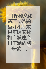 探秘文化遗产，答题赢好礼｜东昌府区文化和自然遗产日主题活动来袭！