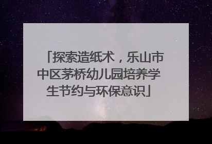 探索造纸术，乐山市中区茅桥幼儿园培养学生节约与环保意识