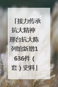 接力传承抗大精神 邢台抗大陈列馆新增1636件（套）史料