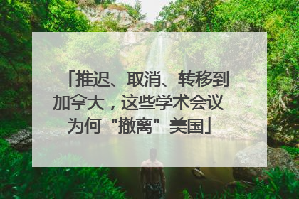 推迟、取消、转移到加拿大，这些学术会议为何“撤离”美国