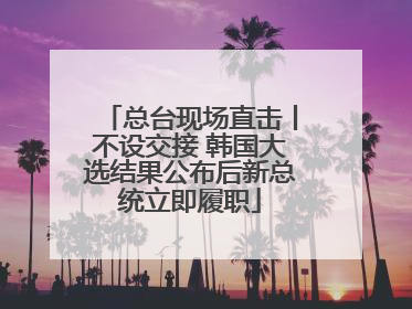 总台现场直击丨不设交接 韩国大选结果公布后新总统立即履职