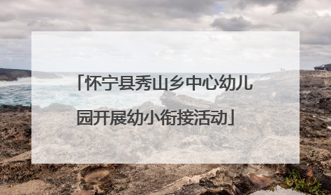 怀宁县秀山乡中心幼儿园开展幼小衔接活动