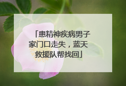患精神疾病男子家门口走失，蓝天救援队帮找回