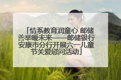 情系教育润童心 邮储善举暖未来——邮储银行安康市分行开展六一儿童节关爱慰问活动