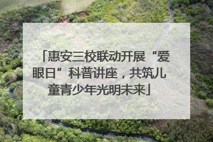 惠安三校联动开展“爱眼日”科普讲座，共筑儿童青少年光明未来