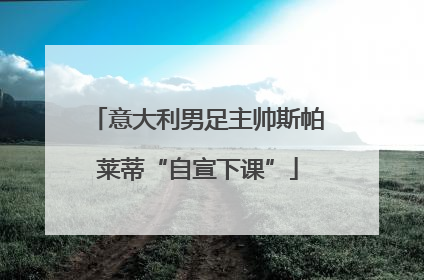 意大利男足主帅斯帕莱蒂“自宣下课”