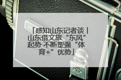 感知山东记者谈丨山东借文旅“东风”起势 不断塑强“体育+”优势