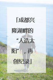 成都兴隆湖畔的“人造太阳”，再创纪录