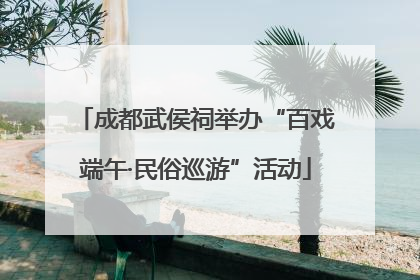成都武侯祠举办“百戏端午·民俗巡游”活动