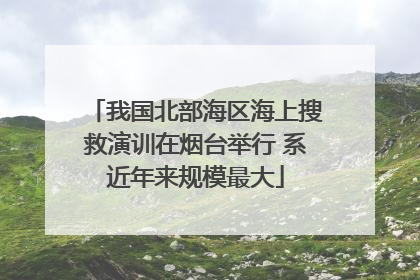 我国北部海区海上搜救演训在烟台举行 系近年来规模最大