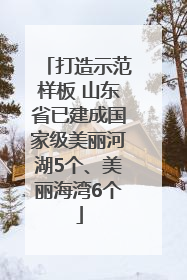 打造示范样板 山东省已建成国家级美丽河湖5个、美丽海湾6个
