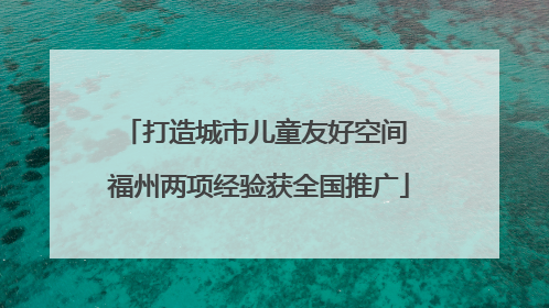 打造城市儿童友好空间 福州两项经验获全国推广