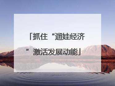 抓住“遛娃经济”激活发展动能