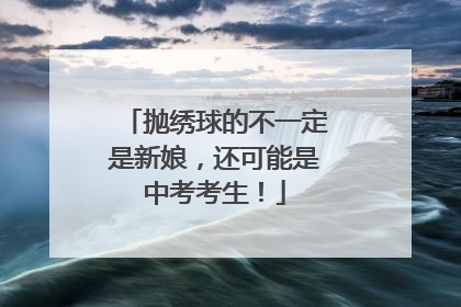 抛绣球的不一定是新娘，还可能是中考考生！