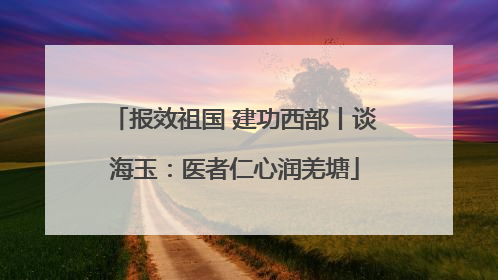 报效祖国 建功西部丨谈海玉：医者仁心润羌塘