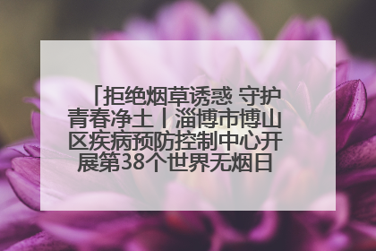 拒绝烟草诱惑 守护青春净土丨淄博市博山区疾病预防控制中心开展第38个世界无烟日系列控烟行动