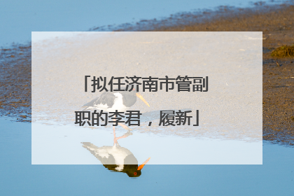 拟任济南市管副职的李君，履新