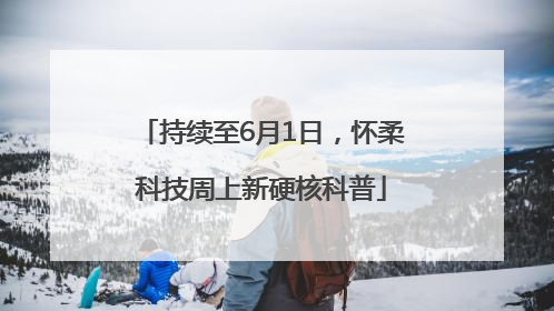 持续至6月1日，怀柔科技周上新硬核科普
