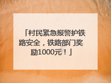 村民紧急报警护铁路安全，铁路部门奖励1000元！