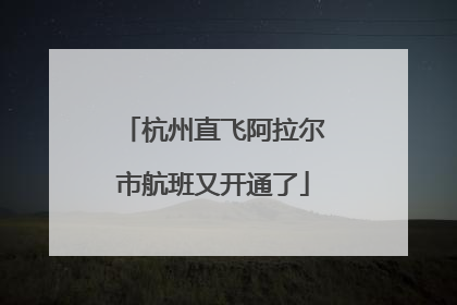 杭州直飞阿拉尔市航班又开通了
