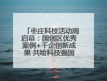 枣庄科技活动周启幕：国创区优秀案例+千企创新成果 共绘科技强国枣庄画卷