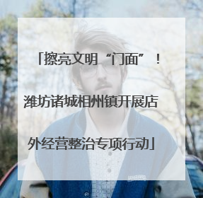 擦亮文明“门面”！潍坊诸城相州镇开展店外经营整治专项行动