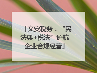 文安税务：“民法典+税法”护航企业合规经营