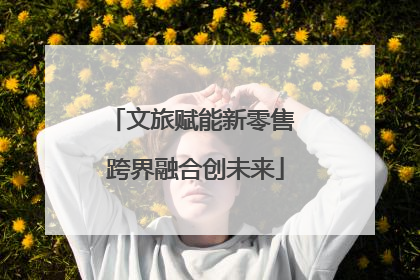 文旅赋能新零售 跨界融合创未来