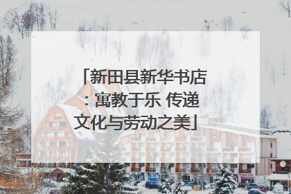 新田县新华书店：寓教于乐 传递文化与劳动之美