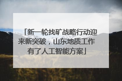 新一轮找矿战略行动迎来新突破，山东地质工作有了人工智能方案