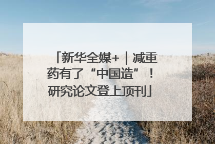 新华全媒+｜减重药有了“中国造”！研究论文登上顶刊