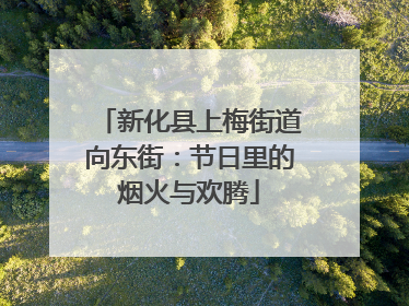 新化县上梅街道向东街：节日里的烟火与欢腾