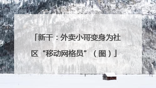新干：外卖小哥变身为社区“移动网格员”（图）
