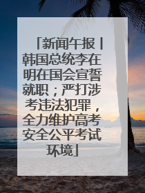 新闻午报丨韩国总统李在明在国会宣誓就职；严打涉考违法犯罪，全力维护高考安全公平考试环境