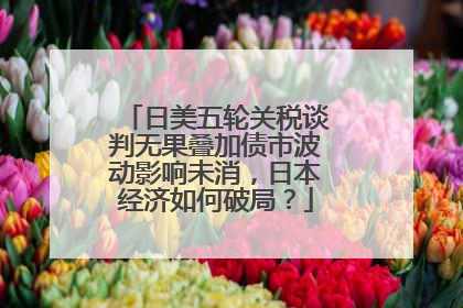 日美五轮关税谈判无果叠加债市波动影响未消，日本经济如何破局？