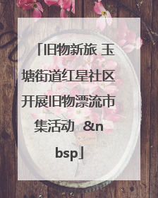 旧物新旅 玉塘街道红星社区开展旧物漂流市集活动   