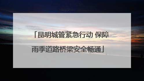昆明城管紧急行动 保障雨季道路桥梁安全畅通