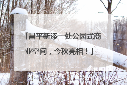 昌平新添一处公园式商业空间，今秋亮相！
