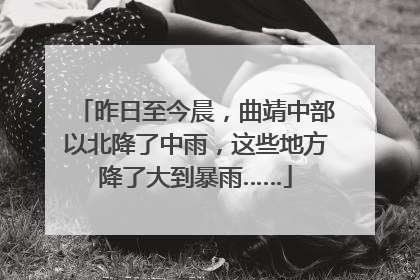 昨日至今晨，曲靖中部以北降了中雨，这些地方降了大到暴雨……