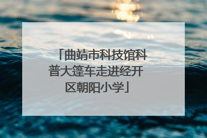 曲靖市科技馆科普大篷车走进经开区朝阳小学