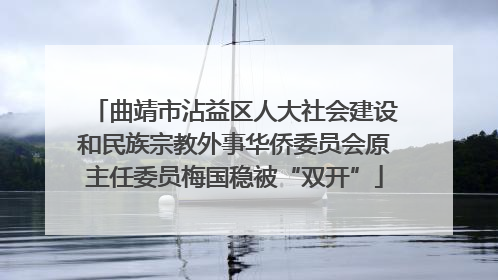 曲靖市沾益区人大社会建设和民族宗教外事华侨委员会原主任委员梅国稳被“双开”