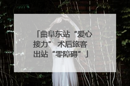 曲阜东站“爱心接力” 术后旅客出站“零障碍”