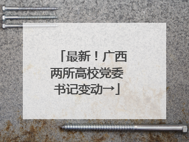 最新！广西两所高校党委书记变动→