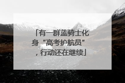 有一群蓝骑士化身“高考护航员”，行动还在继续