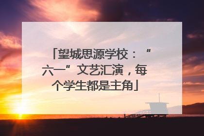 望城思源学校：“六一”文艺汇演，每个学生都是主角