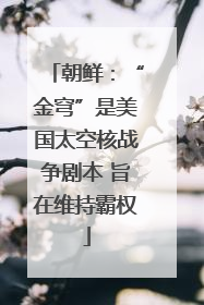 朝鲜：“金穹”是美国太空核战争剧本 旨在维持霸权