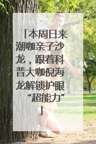 本周日来潮咖亲子沙龙，跟着科普大咖倪海龙解锁护眼“超能力”